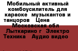 Мобильный активный комбоусилитель для караоке, музыкантов и танцоров › Цена ­ 10 000 - Московская обл., Лыткарино г. Электро-Техника » Аудио-видео   